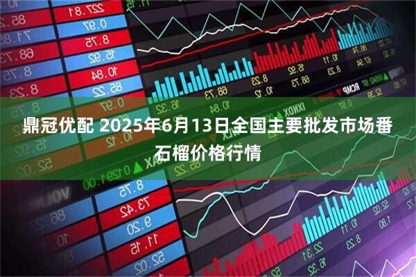 鼎冠优配 2025年6月13日全国主要批发市场番石榴价格行情