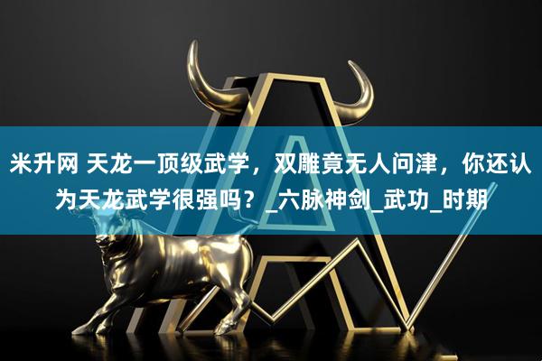米升网 天龙一顶级武学，双雕竟无人问津，你还认为天龙武学很强吗？_六脉神剑_武功_时期