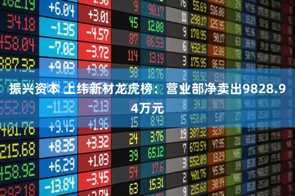 振兴资本 上纬新材龙虎榜：营业部净卖出9828.94万元
