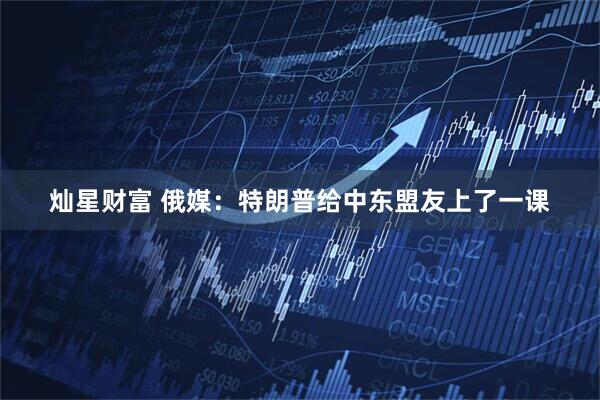 灿星财富 俄媒：特朗普给中东盟友上了一课