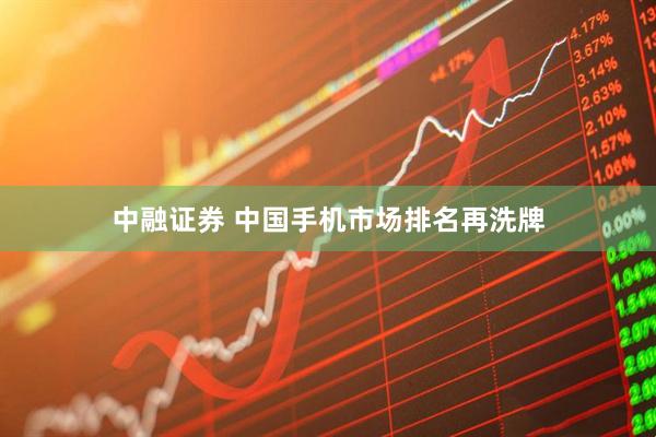 中融证券 中国手机市场排名再洗牌