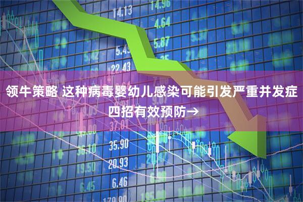领牛策略 这种病毒婴幼儿感染可能引发严重并发症 四招有效预防→