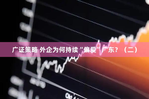 广证策略 外企为何持续“偏爱”广东？（二）